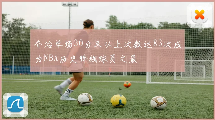 乔治单场30分及以上次数达83次成为NBA历史锋线球员之最